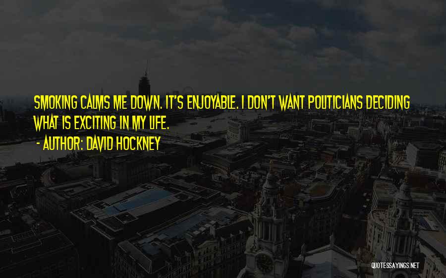 David Hockney Quotes: Smoking Calms Me Down. It's Enjoyable. I Don't Want Politicians Deciding What Is Exciting In My Life.