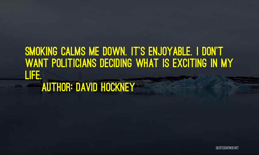 David Hockney Quotes: Smoking Calms Me Down. It's Enjoyable. I Don't Want Politicians Deciding What Is Exciting In My Life.