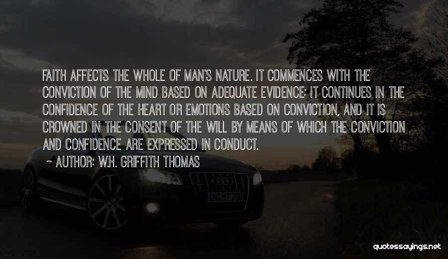 W.H. Griffith Thomas Quotes: Faith Affects The Whole Of Man's Nature. It Commences With The Conviction Of The Mind Based On Adequate Evidence; It