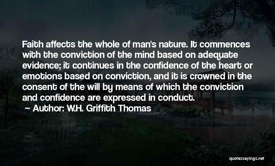 W.H. Griffith Thomas Quotes: Faith Affects The Whole Of Man's Nature. It Commences With The Conviction Of The Mind Based On Adequate Evidence; It