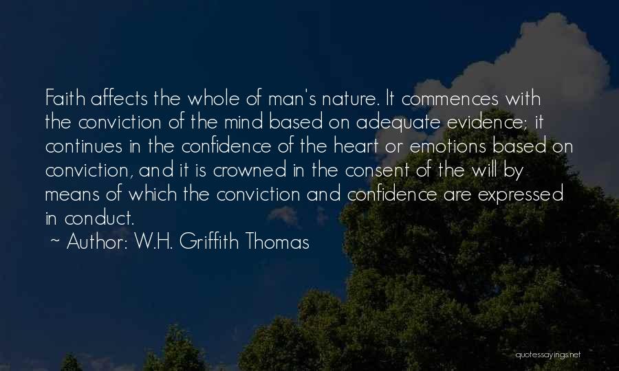 W.H. Griffith Thomas Quotes: Faith Affects The Whole Of Man's Nature. It Commences With The Conviction Of The Mind Based On Adequate Evidence; It