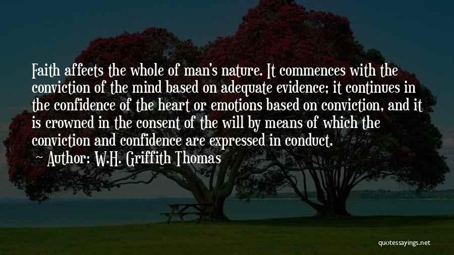 W.H. Griffith Thomas Quotes: Faith Affects The Whole Of Man's Nature. It Commences With The Conviction Of The Mind Based On Adequate Evidence; It