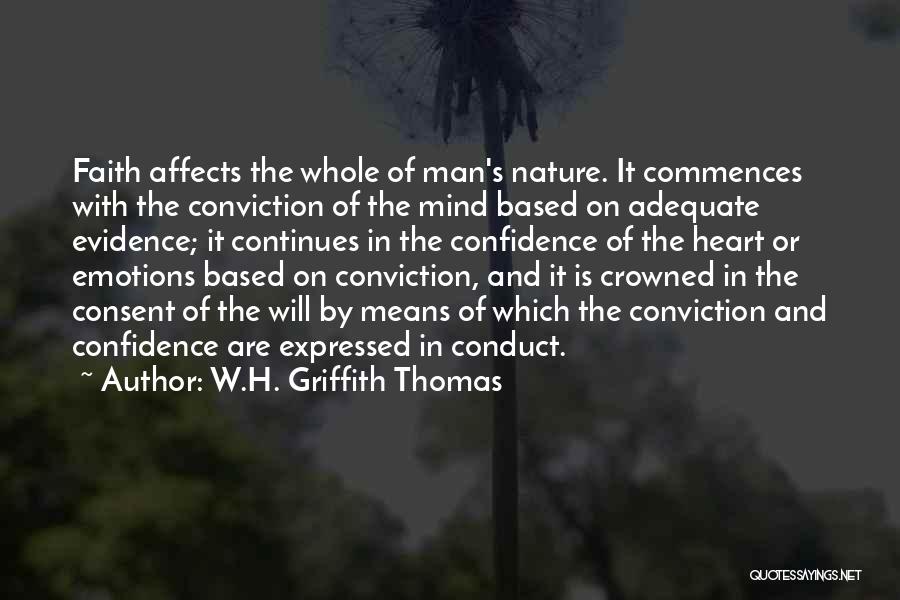 W.H. Griffith Thomas Quotes: Faith Affects The Whole Of Man's Nature. It Commences With The Conviction Of The Mind Based On Adequate Evidence; It