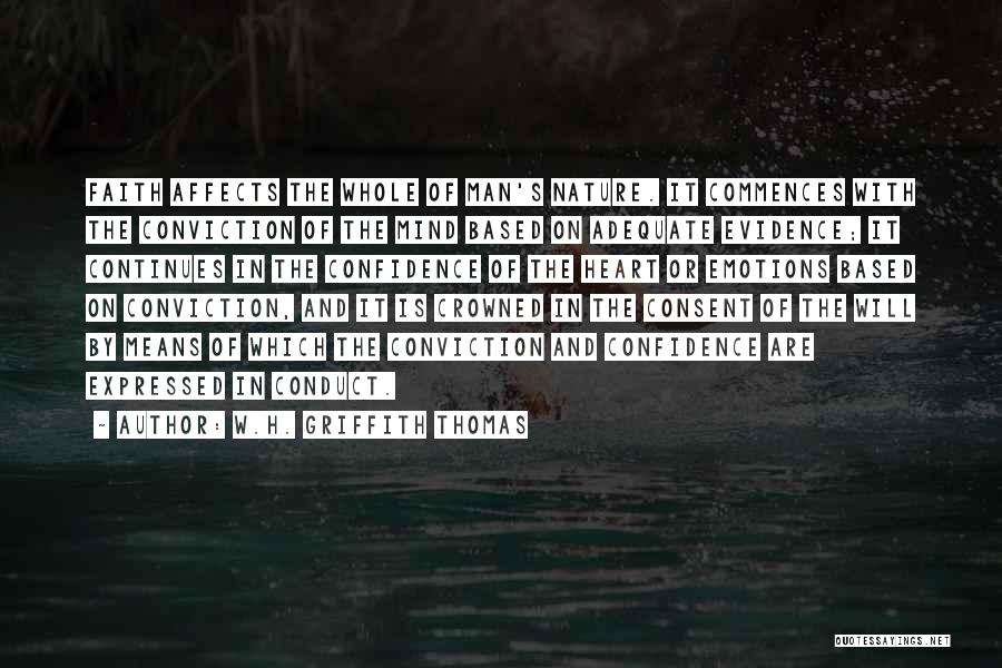 W.H. Griffith Thomas Quotes: Faith Affects The Whole Of Man's Nature. It Commences With The Conviction Of The Mind Based On Adequate Evidence; It
