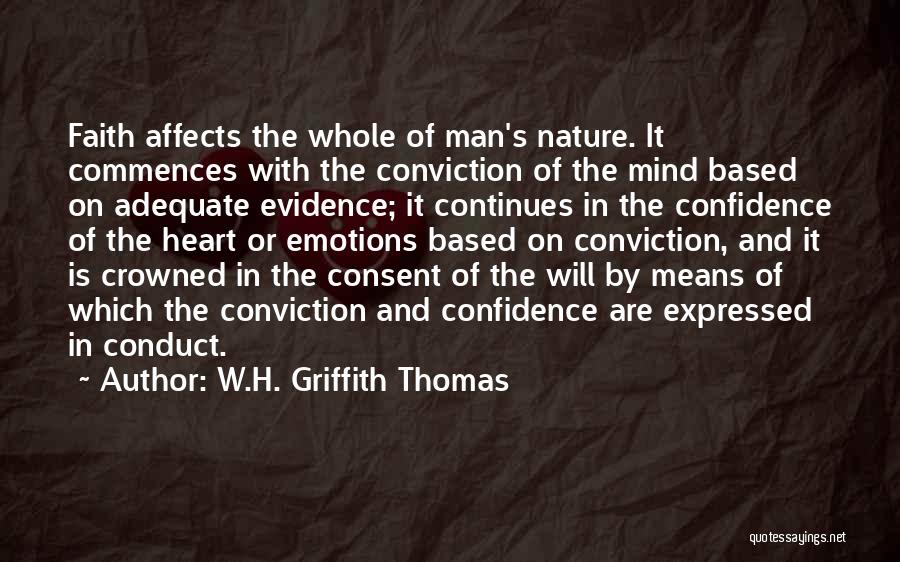 W.H. Griffith Thomas Quotes: Faith Affects The Whole Of Man's Nature. It Commences With The Conviction Of The Mind Based On Adequate Evidence; It