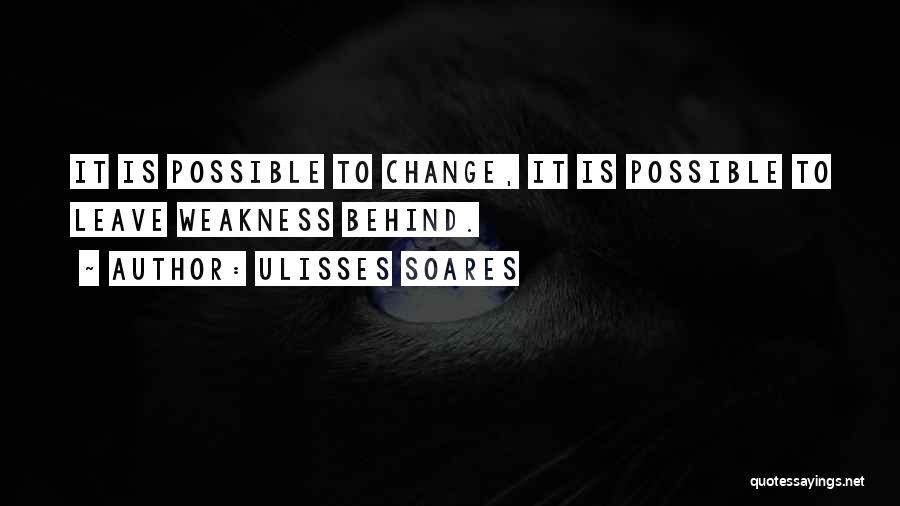 Ulisses Soares Quotes: It Is Possible To Change, It Is Possible To Leave Weakness Behind.