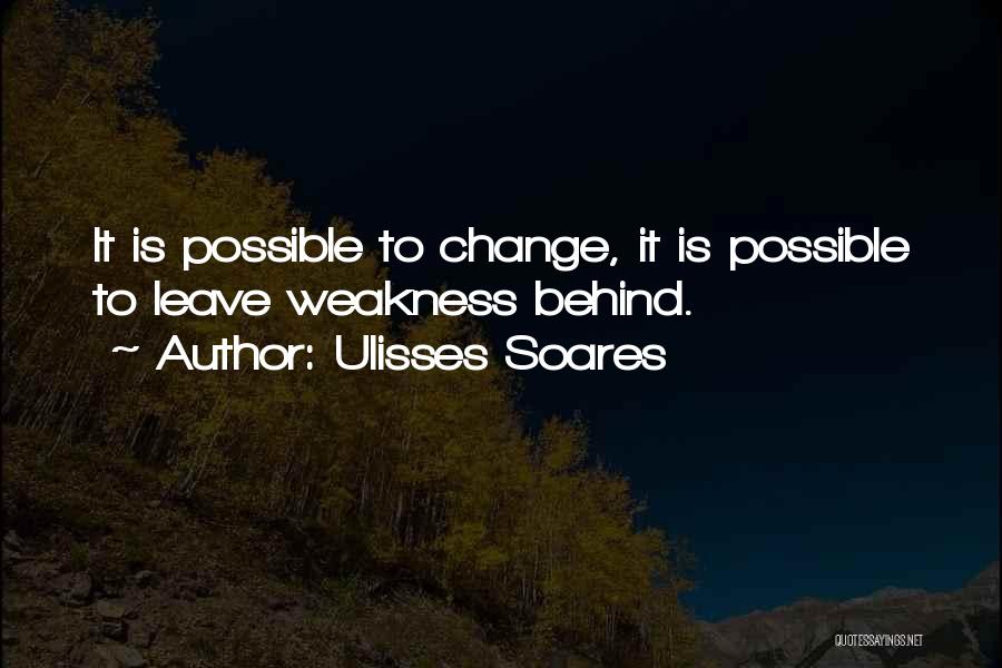 Ulisses Soares Quotes: It Is Possible To Change, It Is Possible To Leave Weakness Behind.