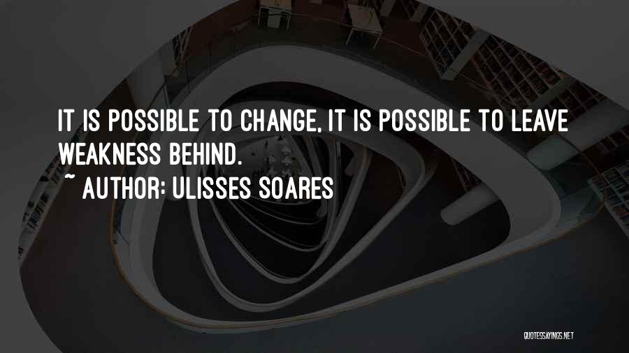 Ulisses Soares Quotes: It Is Possible To Change, It Is Possible To Leave Weakness Behind.