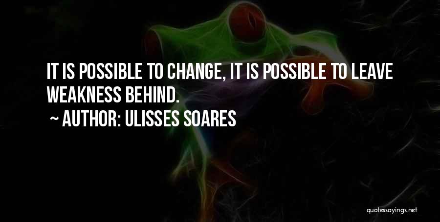 Ulisses Soares Quotes: It Is Possible To Change, It Is Possible To Leave Weakness Behind.