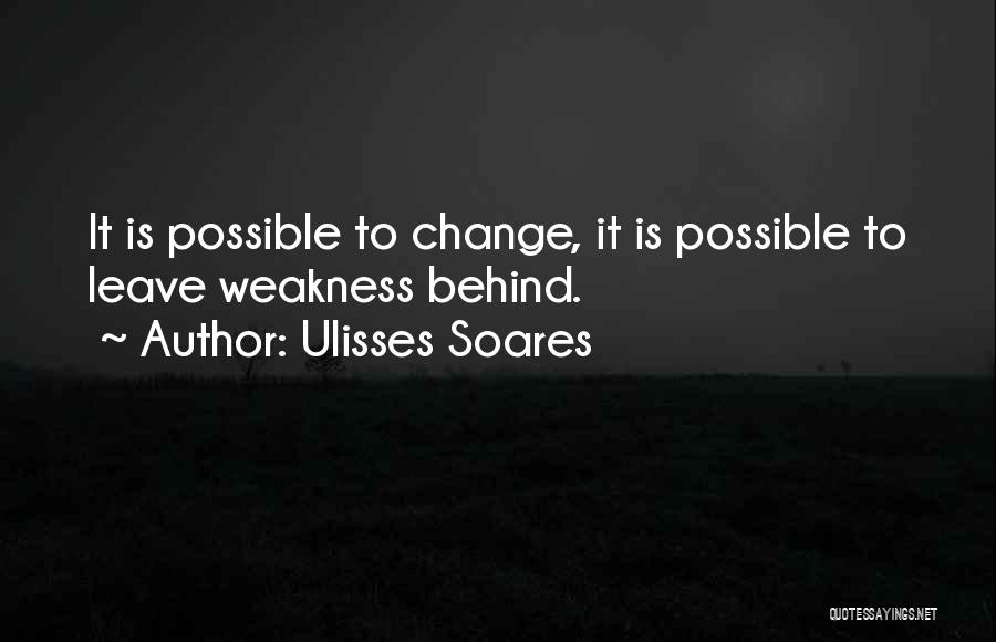 Ulisses Soares Quotes: It Is Possible To Change, It Is Possible To Leave Weakness Behind.