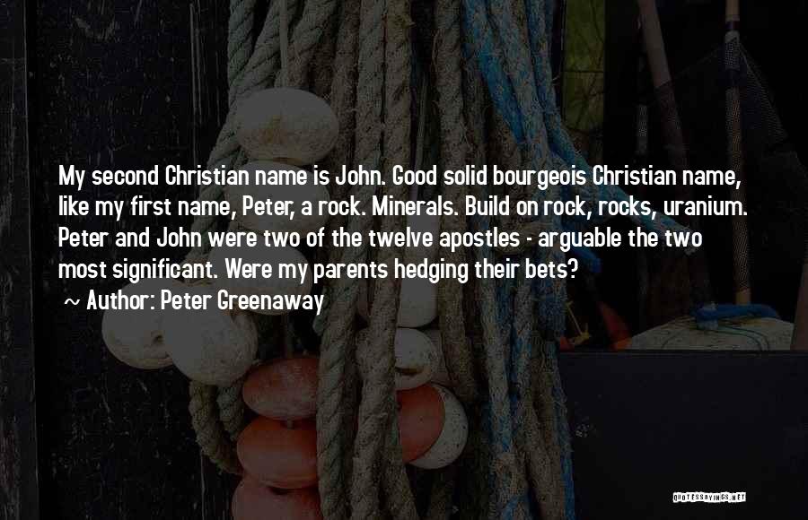 Peter Greenaway Quotes: My Second Christian Name Is John. Good Solid Bourgeois Christian Name, Like My First Name, Peter, A Rock. Minerals. Build