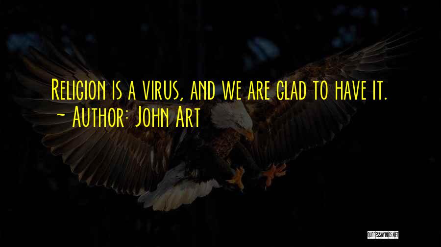 John Art Quotes: Religion Is A Virus, And We Are Glad To Have It.