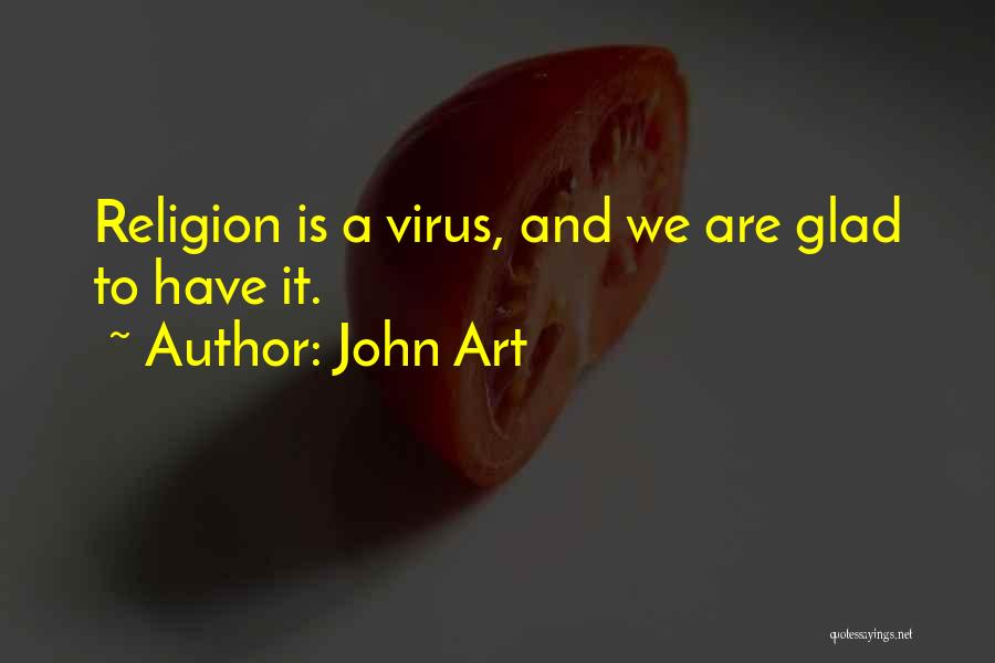John Art Quotes: Religion Is A Virus, And We Are Glad To Have It.