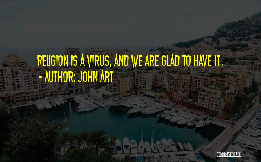 John Art Quotes: Religion Is A Virus, And We Are Glad To Have It.