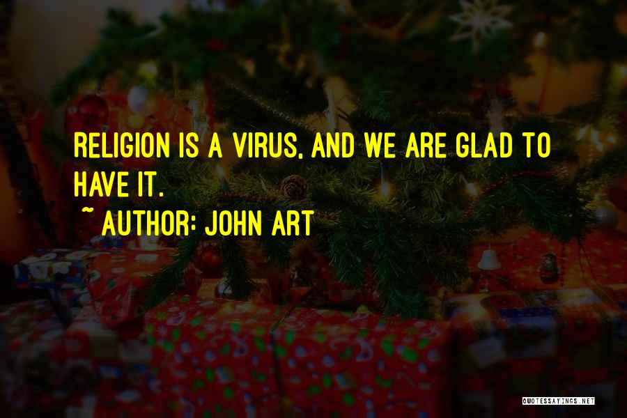 John Art Quotes: Religion Is A Virus, And We Are Glad To Have It.