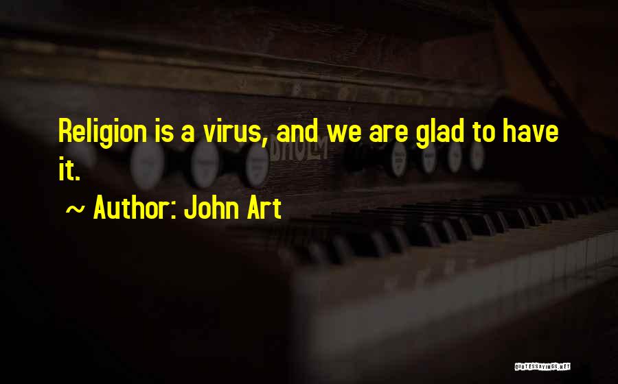John Art Quotes: Religion Is A Virus, And We Are Glad To Have It.