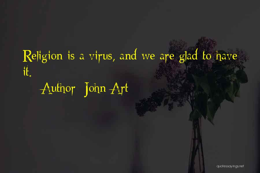 John Art Quotes: Religion Is A Virus, And We Are Glad To Have It.