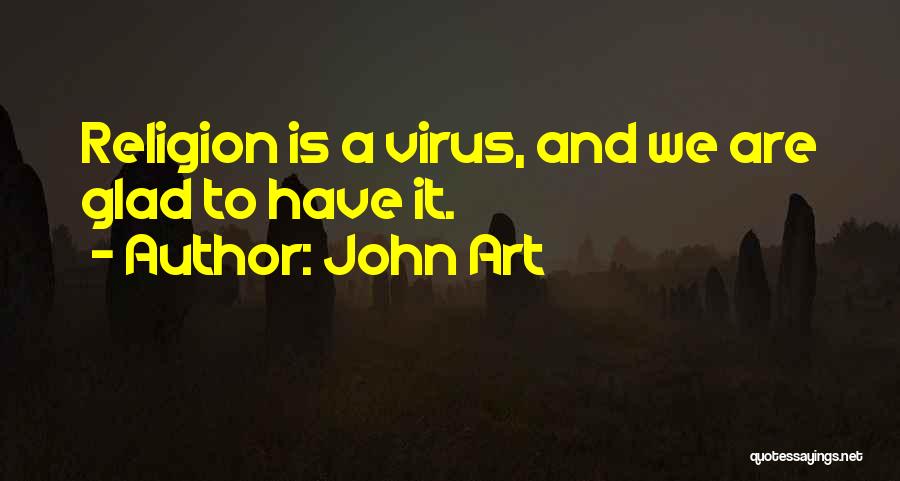 John Art Quotes: Religion Is A Virus, And We Are Glad To Have It.