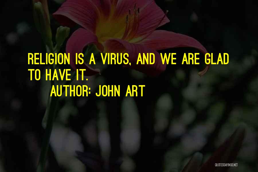 John Art Quotes: Religion Is A Virus, And We Are Glad To Have It.