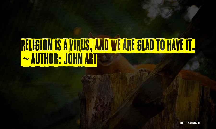 John Art Quotes: Religion Is A Virus, And We Are Glad To Have It.
