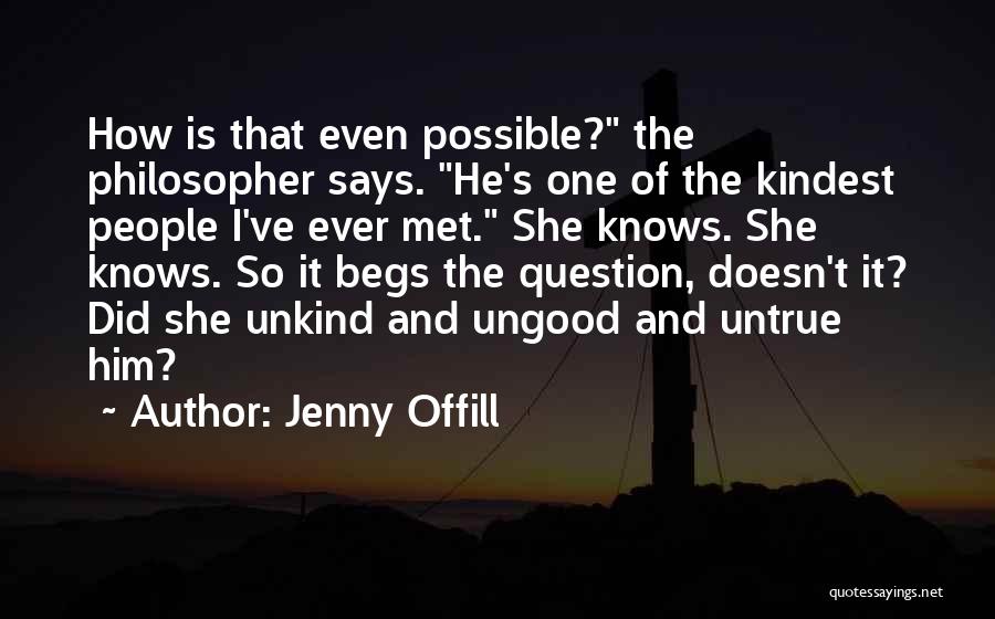 Jenny Offill Quotes: How Is That Even Possible? The Philosopher Says. He's One Of The Kindest People I've Ever Met. She Knows. She