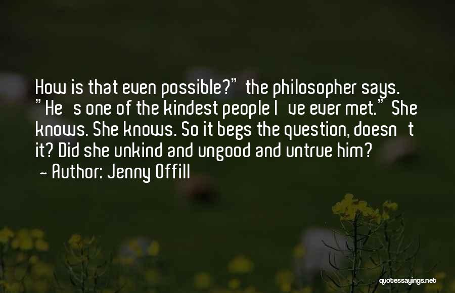 Jenny Offill Quotes: How Is That Even Possible? The Philosopher Says. He's One Of The Kindest People I've Ever Met. She Knows. She