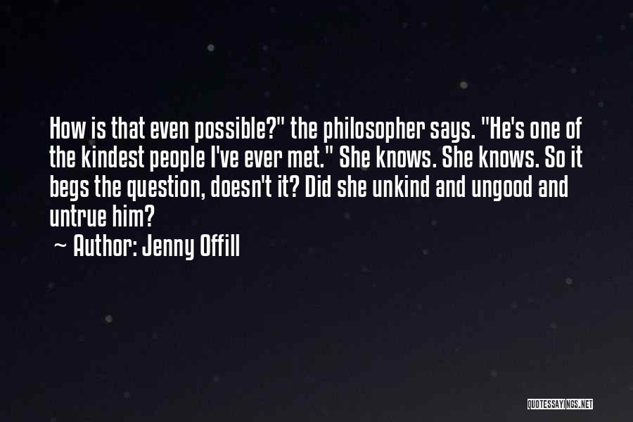 Jenny Offill Quotes: How Is That Even Possible? The Philosopher Says. He's One Of The Kindest People I've Ever Met. She Knows. She