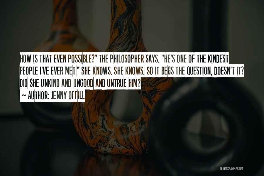 Jenny Offill Quotes: How Is That Even Possible? The Philosopher Says. He's One Of The Kindest People I've Ever Met. She Knows. She