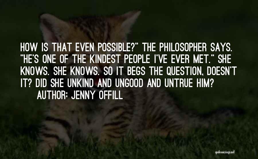 Jenny Offill Quotes: How Is That Even Possible? The Philosopher Says. He's One Of The Kindest People I've Ever Met. She Knows. She