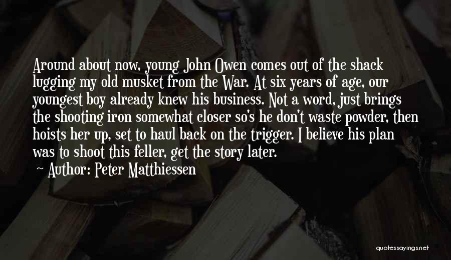 Peter Matthiessen Quotes: Around About Now, Young John Owen Comes Out Of The Shack Lugging My Old Musket From The War. At Six