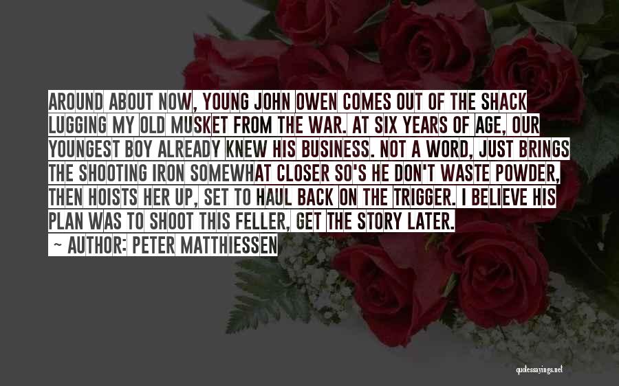 Peter Matthiessen Quotes: Around About Now, Young John Owen Comes Out Of The Shack Lugging My Old Musket From The War. At Six