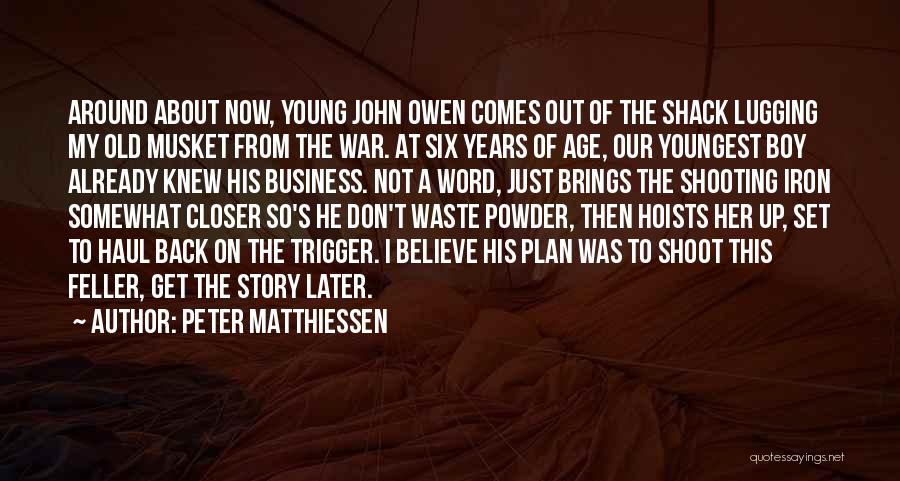 Peter Matthiessen Quotes: Around About Now, Young John Owen Comes Out Of The Shack Lugging My Old Musket From The War. At Six