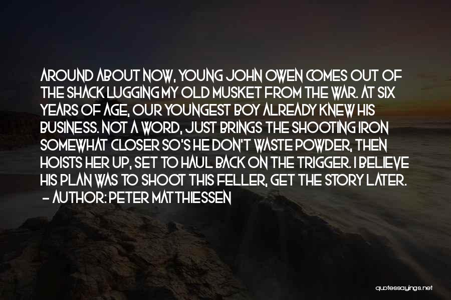 Peter Matthiessen Quotes: Around About Now, Young John Owen Comes Out Of The Shack Lugging My Old Musket From The War. At Six