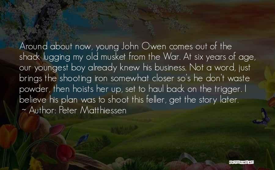 Peter Matthiessen Quotes: Around About Now, Young John Owen Comes Out Of The Shack Lugging My Old Musket From The War. At Six