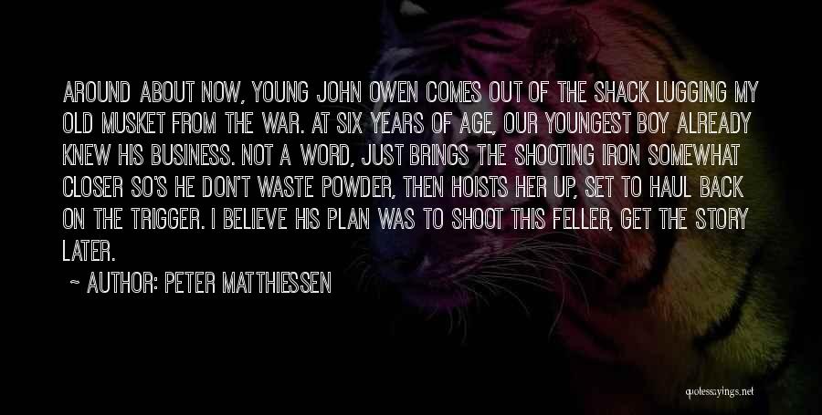 Peter Matthiessen Quotes: Around About Now, Young John Owen Comes Out Of The Shack Lugging My Old Musket From The War. At Six