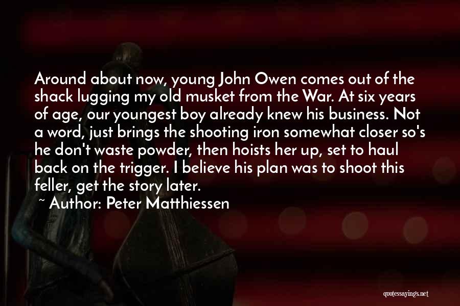 Peter Matthiessen Quotes: Around About Now, Young John Owen Comes Out Of The Shack Lugging My Old Musket From The War. At Six