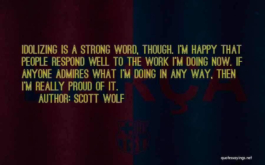 Scott Wolf Quotes: Idolizing Is A Strong Word, Though. I'm Happy That People Respond Well To The Work I'm Doing Now. If Anyone