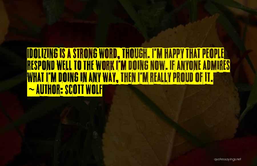 Scott Wolf Quotes: Idolizing Is A Strong Word, Though. I'm Happy That People Respond Well To The Work I'm Doing Now. If Anyone