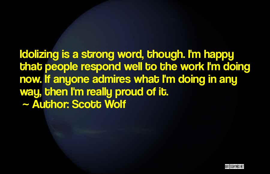 Scott Wolf Quotes: Idolizing Is A Strong Word, Though. I'm Happy That People Respond Well To The Work I'm Doing Now. If Anyone