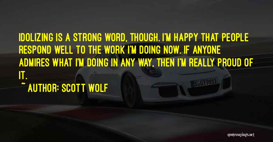 Scott Wolf Quotes: Idolizing Is A Strong Word, Though. I'm Happy That People Respond Well To The Work I'm Doing Now. If Anyone