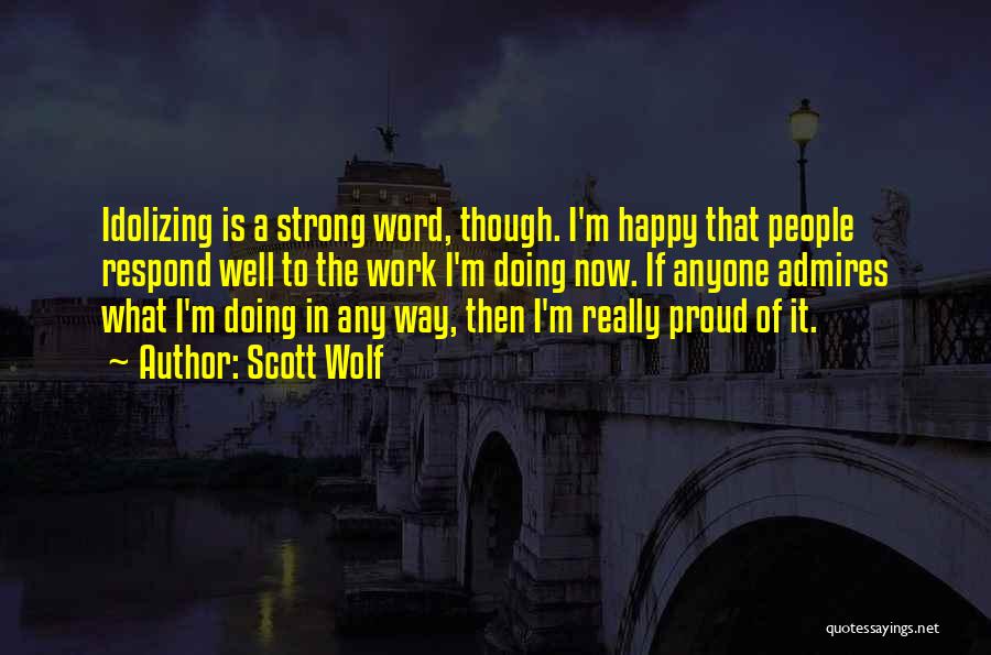 Scott Wolf Quotes: Idolizing Is A Strong Word, Though. I'm Happy That People Respond Well To The Work I'm Doing Now. If Anyone