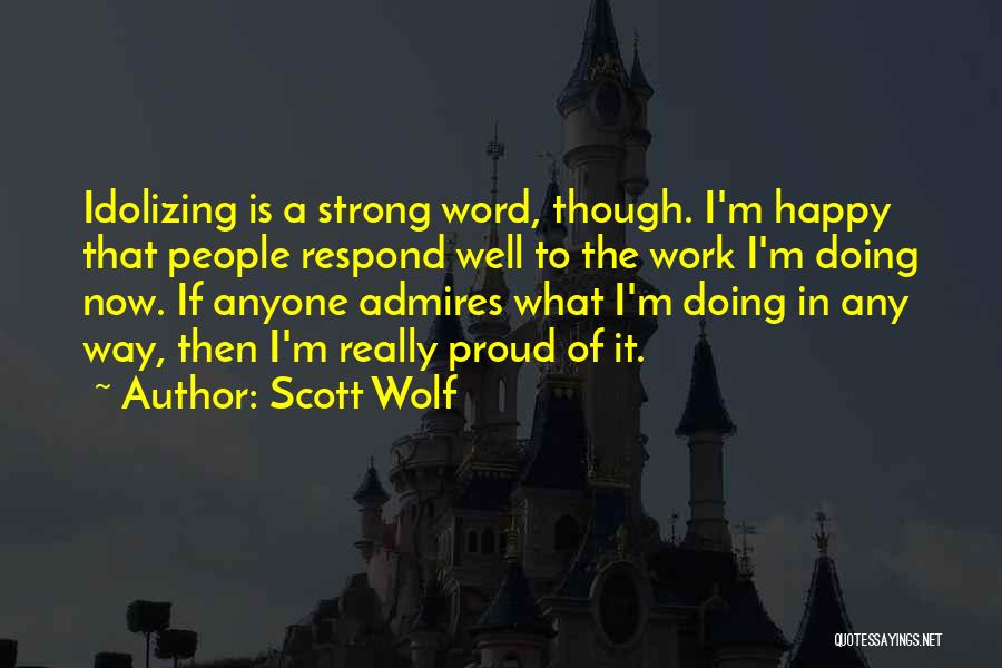 Scott Wolf Quotes: Idolizing Is A Strong Word, Though. I'm Happy That People Respond Well To The Work I'm Doing Now. If Anyone