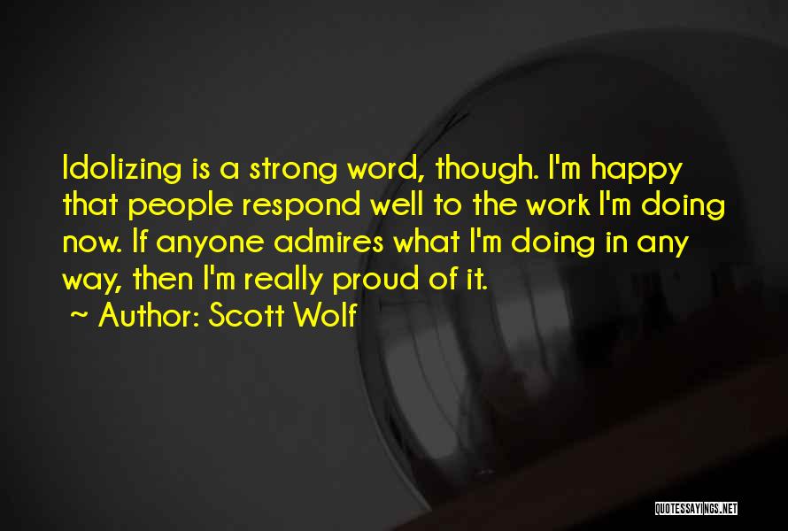 Scott Wolf Quotes: Idolizing Is A Strong Word, Though. I'm Happy That People Respond Well To The Work I'm Doing Now. If Anyone