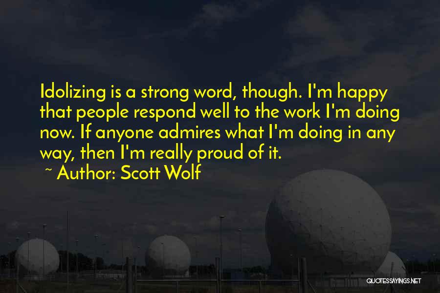 Scott Wolf Quotes: Idolizing Is A Strong Word, Though. I'm Happy That People Respond Well To The Work I'm Doing Now. If Anyone