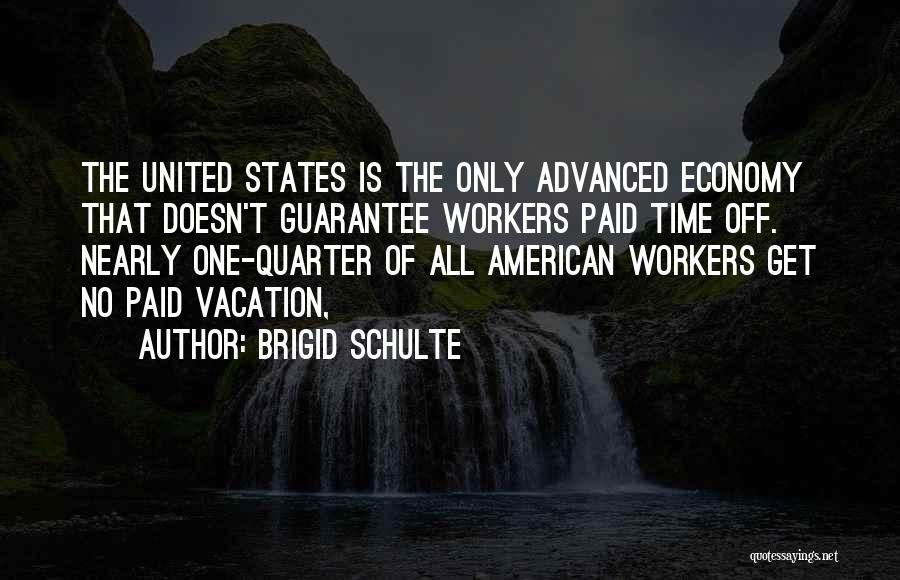 Brigid Schulte Quotes: The United States Is The Only Advanced Economy That Doesn't Guarantee Workers Paid Time Off. Nearly One-quarter Of All American