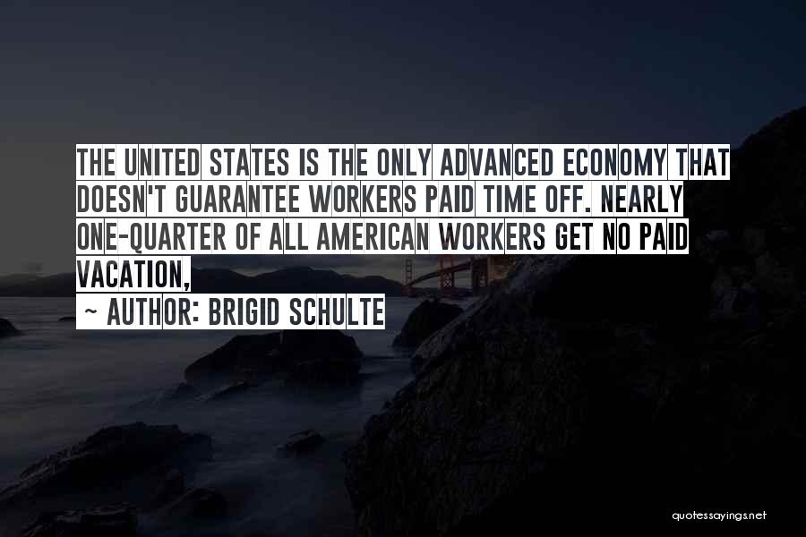 Brigid Schulte Quotes: The United States Is The Only Advanced Economy That Doesn't Guarantee Workers Paid Time Off. Nearly One-quarter Of All American