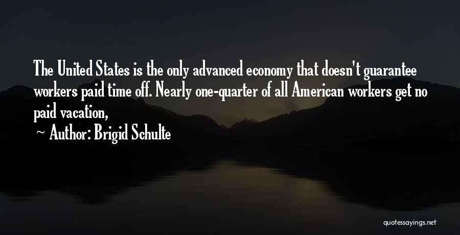 Brigid Schulte Quotes: The United States Is The Only Advanced Economy That Doesn't Guarantee Workers Paid Time Off. Nearly One-quarter Of All American