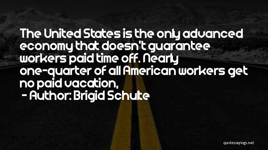 Brigid Schulte Quotes: The United States Is The Only Advanced Economy That Doesn't Guarantee Workers Paid Time Off. Nearly One-quarter Of All American