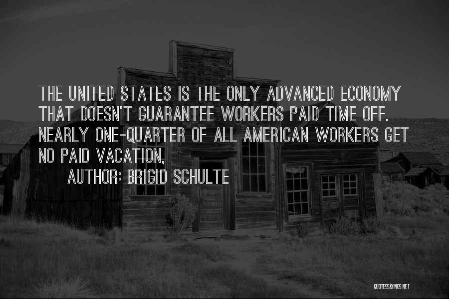 Brigid Schulte Quotes: The United States Is The Only Advanced Economy That Doesn't Guarantee Workers Paid Time Off. Nearly One-quarter Of All American