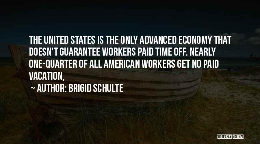 Brigid Schulte Quotes: The United States Is The Only Advanced Economy That Doesn't Guarantee Workers Paid Time Off. Nearly One-quarter Of All American
